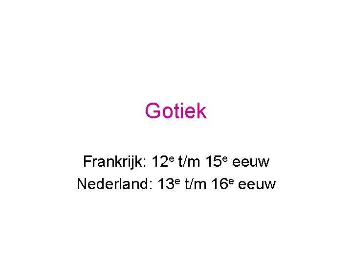 Gotiek Frankrijk: 12 e t/m 15 e eeuw Nederland: 13 e t/m 16 e