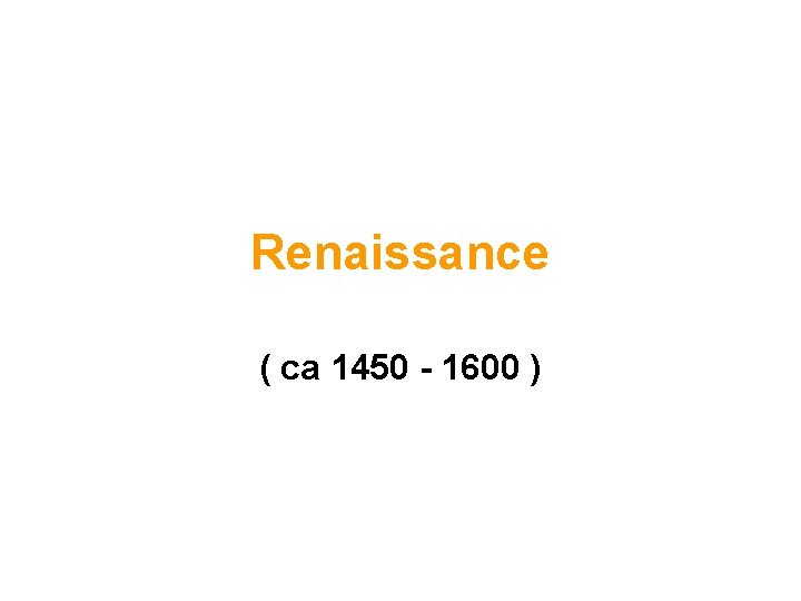 Renaissance ( ca 1450 - 1600 ) 