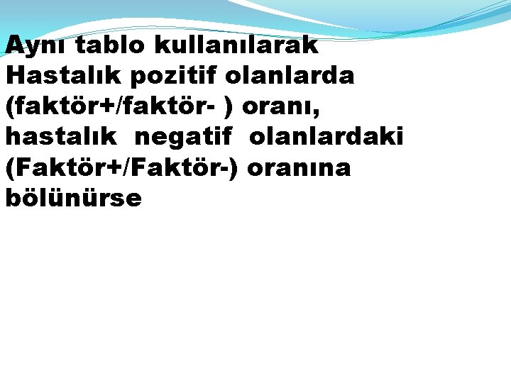 Aynı tablo kullanılarak Hastalık pozitif olanlarda (faktör+/faktör- ) oranı, hastalık negatif olanlardaki (Faktör+/Faktör-) oranına