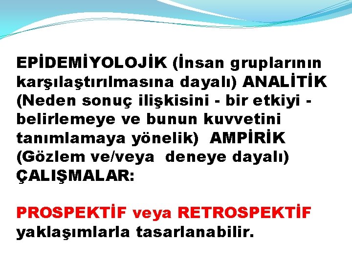 EPİDEMİYOLOJİK (İnsan gruplarının karşılaştırılmasına dayalı) ANALİTİK (Neden sonuç ilişkisini - bir etkiyi belirlemeye ve