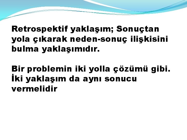 Retrospektif yaklaşım; Sonuçtan yola çıkarak neden-sonuç ilişkisini bulma yaklaşımıdır. Bir problemin iki yolla çözümü