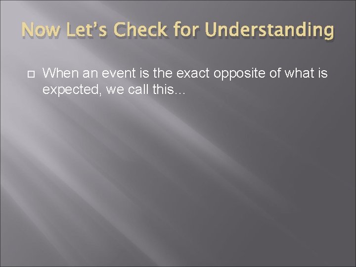 Now Let’s Check for Understanding When an event is the exact opposite of what