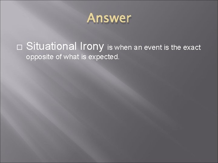 Answer Situational Irony is when an event is the exact opposite of what is