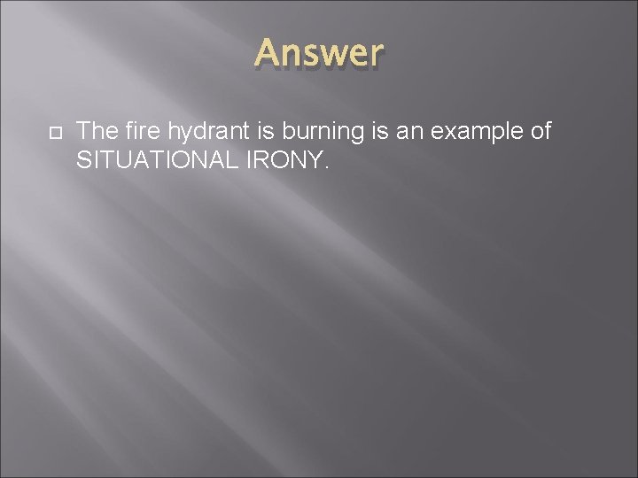 Answer The fire hydrant is burning is an example of SITUATIONAL IRONY. 