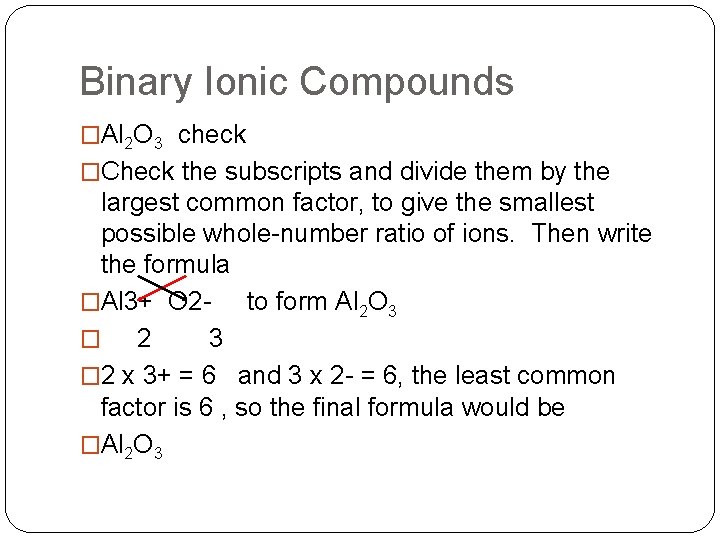 Binary Ionic Compounds �Al 2 O 3 check �Check the subscripts and divide them