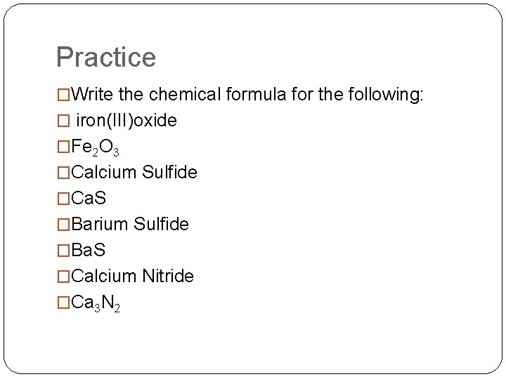 Practice �Write the chemical formula for the following: � iron(III)oxide �Fe 2 O 3