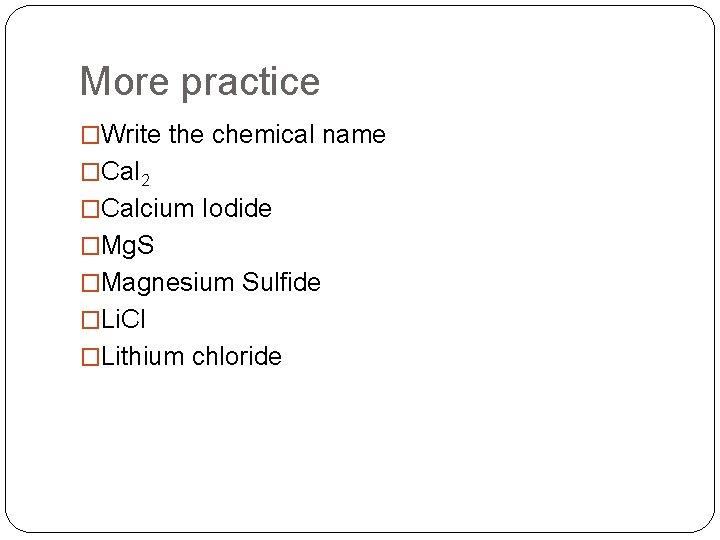 More practice �Write the chemical name �Ca. I 2 �Calcium Iodide �Mg. S �Magnesium