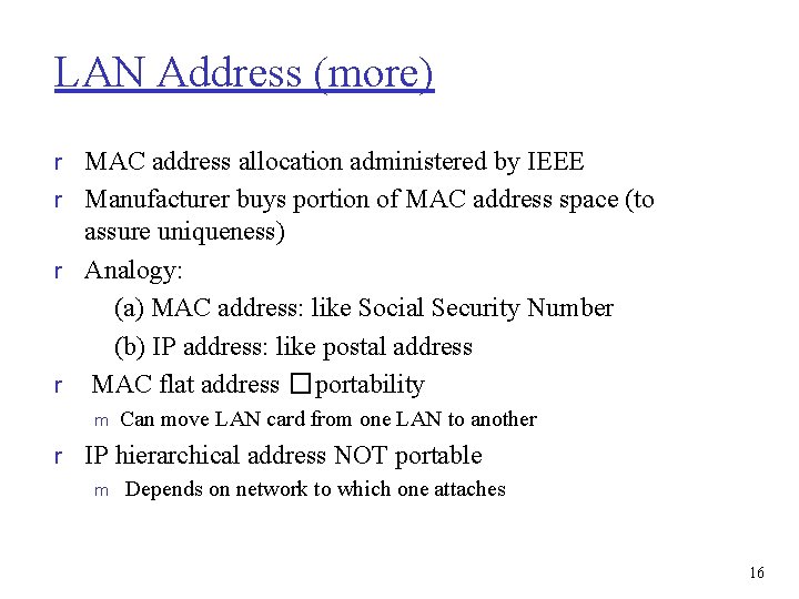 LAN Address (more) r MAC address allocation administered by IEEE r Manufacturer buys portion