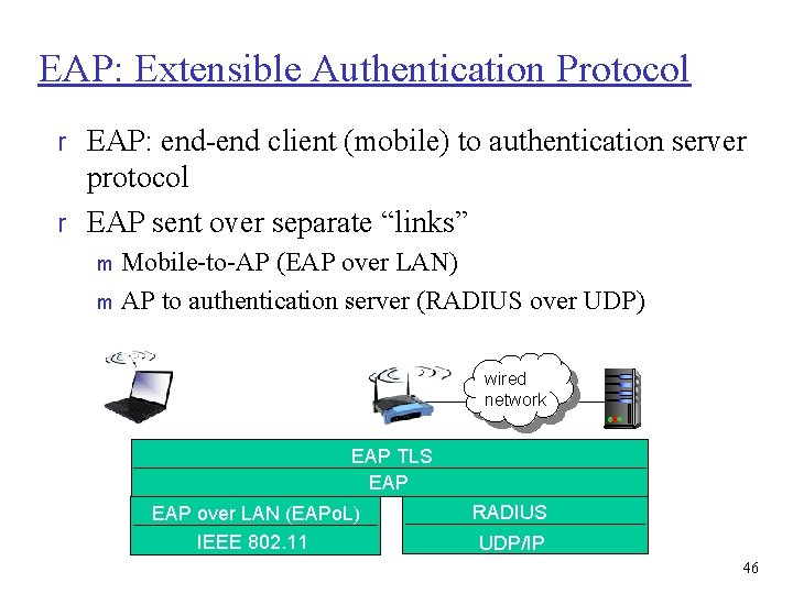 EAP: Extensible Authentication Protocol r EAP: end-end client (mobile) to authentication server protocol r