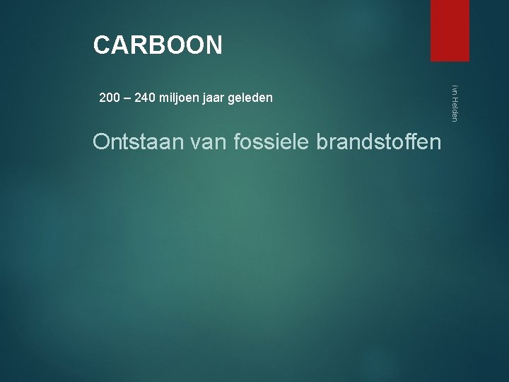 CARBOON Ontstaan van fossiele brandstoffen ivn Helden 200 – 240 miljoen jaar geleden 