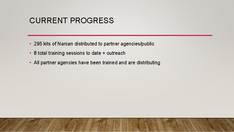 CURRENT PROGRESS • 295 kits of Narcan distributed to partner agencies/public • 8 total