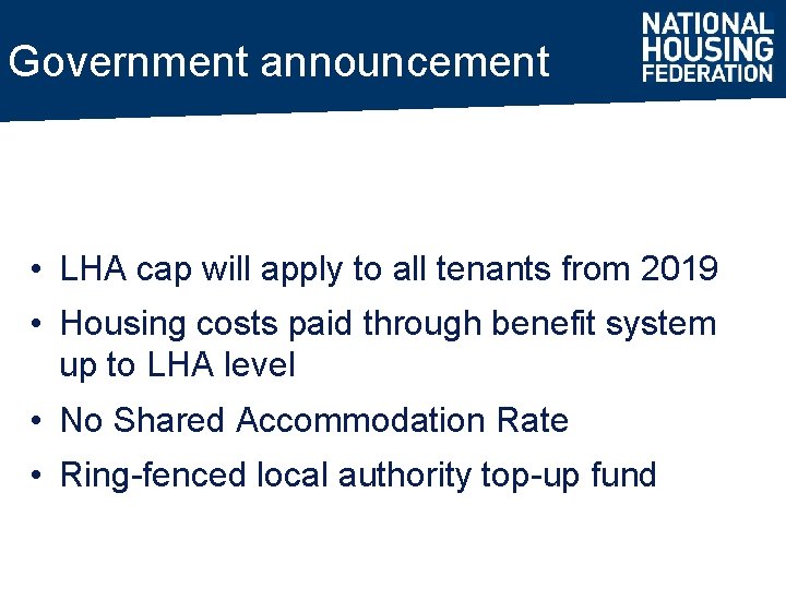 Government announcement • LHA cap will apply to all tenants from 2019 • Housing