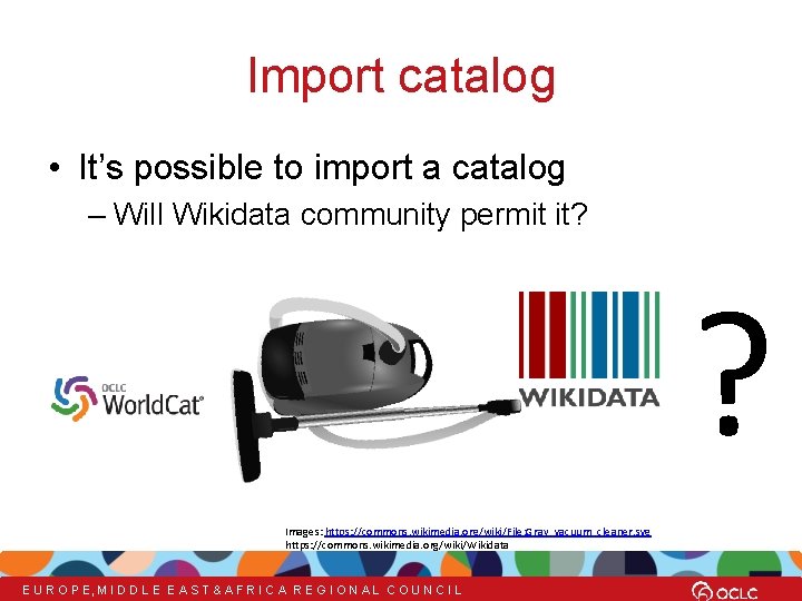 Import catalog • It’s possible to import a catalog – Will Wikidata community permit