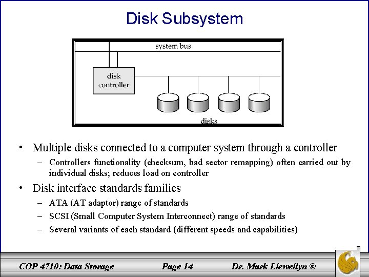Disk Subsystem • Multiple disks connected to a computer system through a controller –