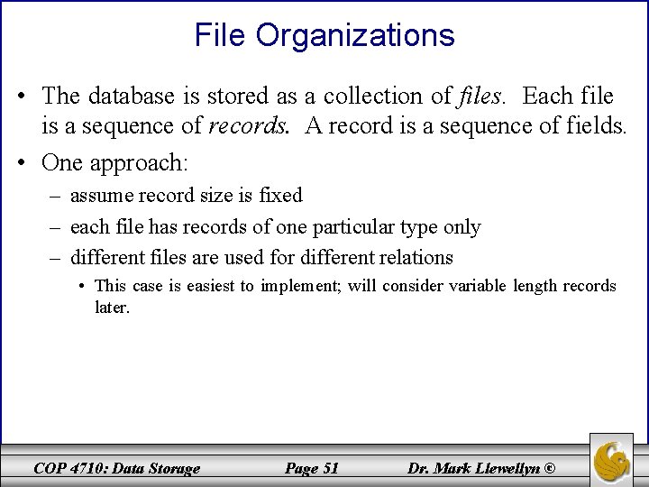 File Organizations • The database is stored as a collection of files. Each file