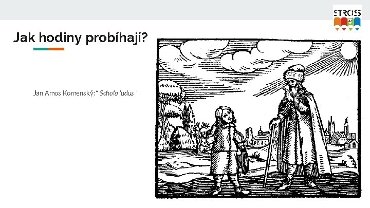 Jak hodiny probíhají? Jan Amos Komenský: “ Schola ludus ” 