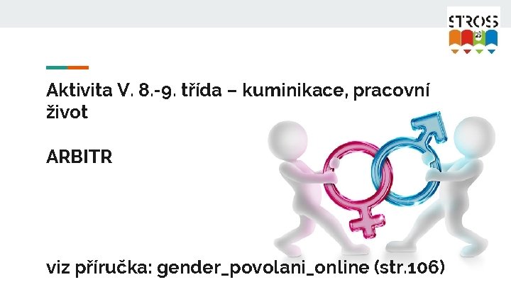 Aktivita V. 8. -9. třída – kuminikace, pracovní život ARBITR viz příručka: gender_povolani_online (str.