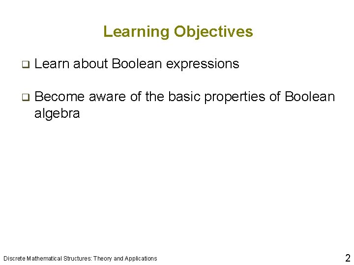 Learning Objectives q Learn about Boolean expressions q Become aware of the basic properties Learning Objectives q Learn about Boolean expressions q Become aware of the basic properties