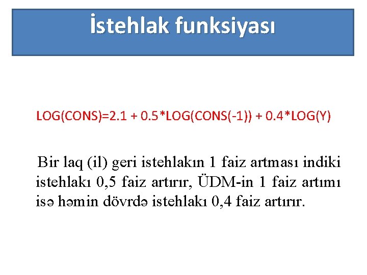 İstehlak funksiyası LOG(CONS)=2. 1 + 0. 5*LOG(CONS(-1)) + 0. 4*LOG(Y) Bir laq (il) geri