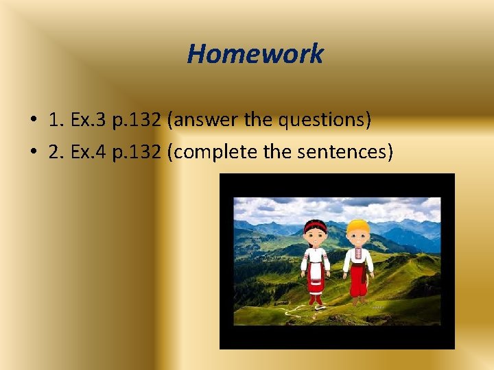 Homework • 1. Ex. 3 p. 132 (answer the questions) • 2. Ex. 4