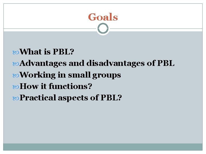 Goals What is PBL? Advantages and disadvantages of PBL Working in small groups How