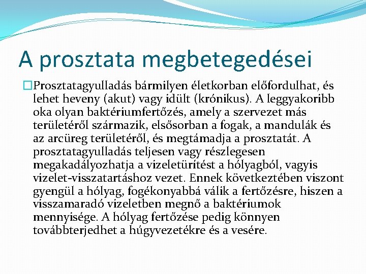 A prosztata megbetegedései �Prosztatagyulladás bármilyen életkorban előfordulhat, és lehet heveny (akut) vagy idült (krónikus). A prosztata megbetegedései �Prosztatagyulladás bármilyen életkorban előfordulhat, és lehet heveny (akut) vagy idült (krónikus).