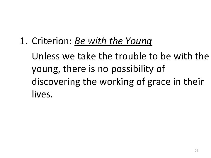 1. Criterion: Be with the Young Unless we take the trouble to be with