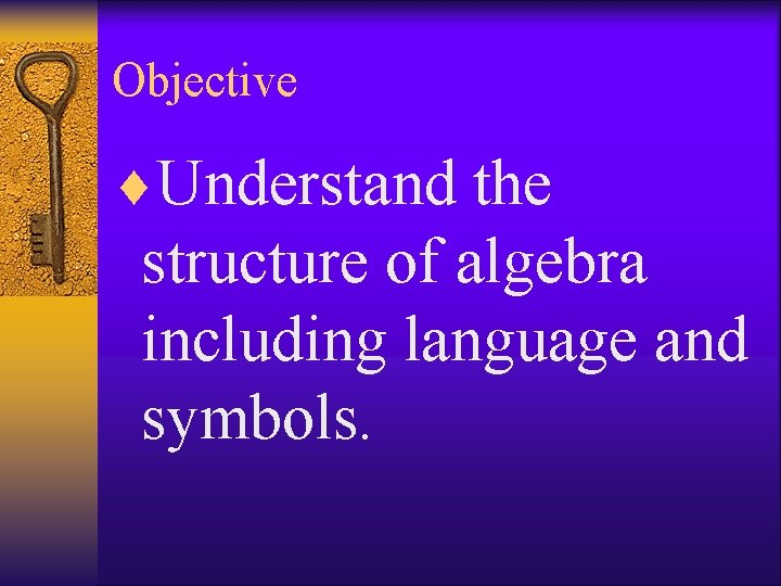 Objective ¨Understand the structure of algebra including language and symbols. 