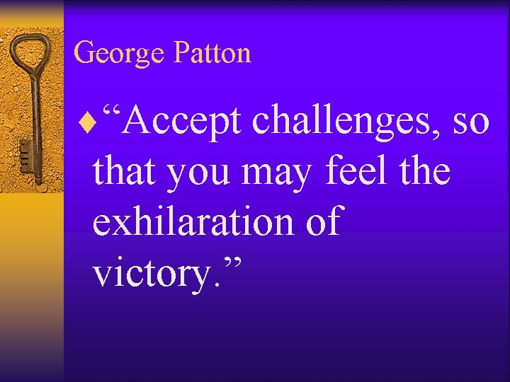 George Patton ¨“Accept challenges, so that you may feel the exhilaration of victory. ”