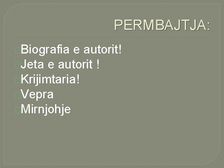 PERMBAJTJA: �Biografia e autorit! �Jeta e autorit ! �Krijimtaria! �Vepra �Mirnjohje 