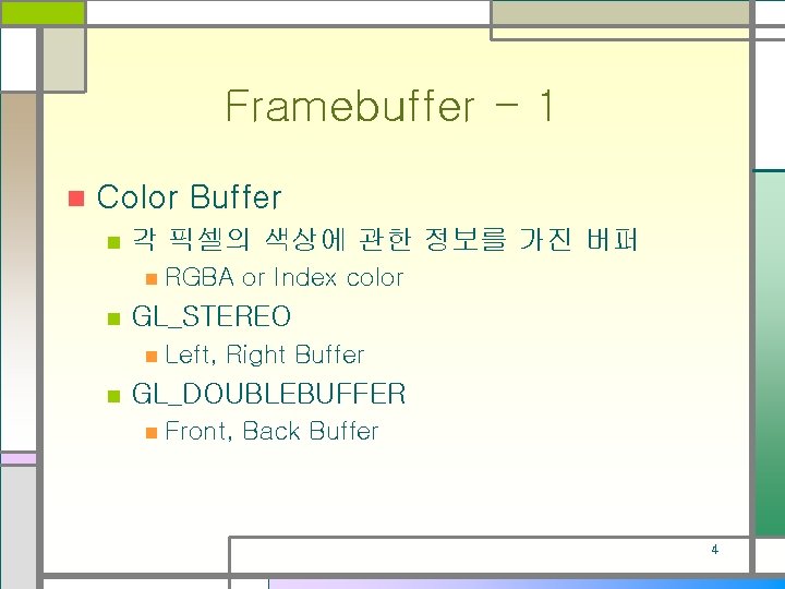 Framebuffer - 1 n Color Buffer n 각 픽셀의 색상에 관한 정보를 가진 버퍼