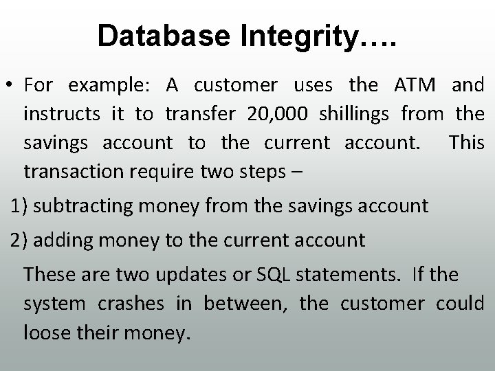 Database Integrity…. • For example: A customer uses the ATM and instructs it to
