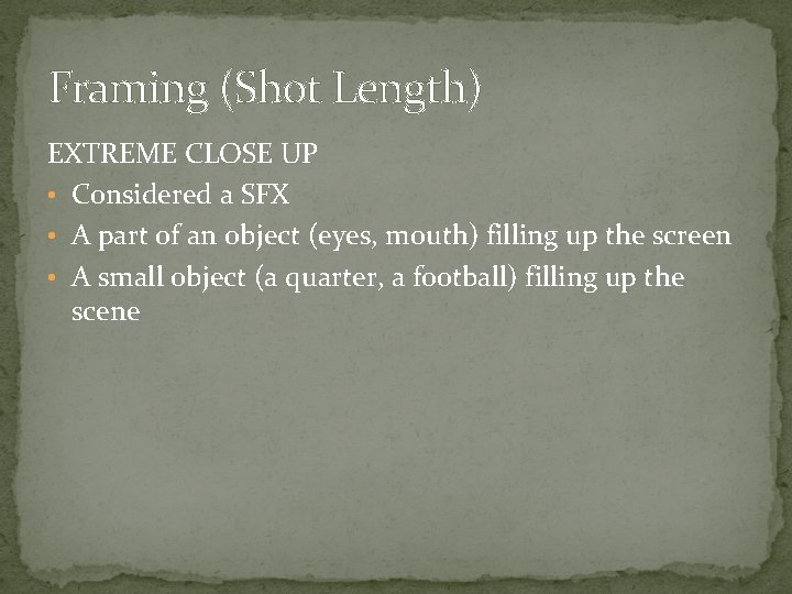 Framing (Shot Length) EXTREME CLOSE UP • Considered a SFX • A part of