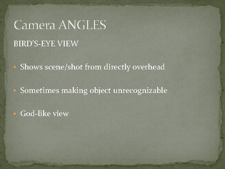 Camera ANGLES BIRD’S-EYE VIEW • Shows scene/shot from directly overhead • Sometimes making object