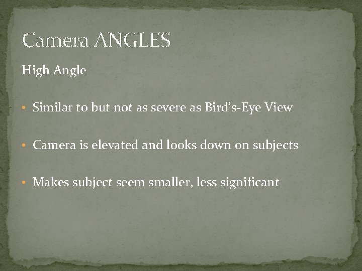 Camera ANGLES High Angle • Similar to but not as severe as Bird’s-Eye View