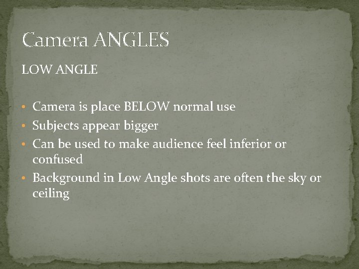 Camera ANGLES LOW ANGLE • Camera is place BELOW normal use • Subjects appear
