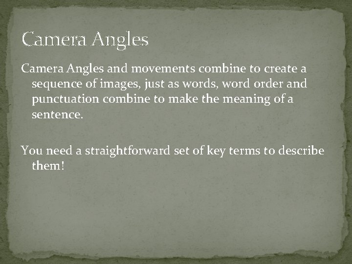 Camera Angles and movements combine to create a sequence of images, just as words,