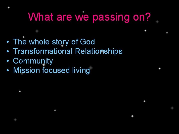What are we passing on? • • The whole story of God Transformational Relationships