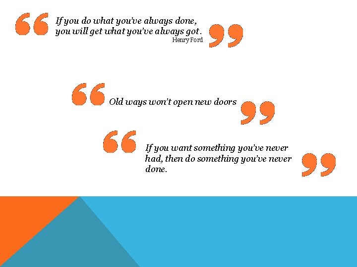 If you do what you’ve always done, you will get what you’ve always got.
