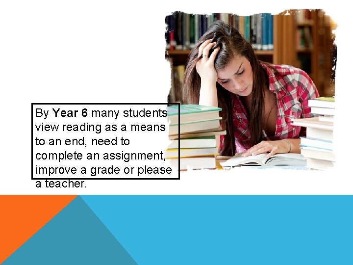 By Year 6 many students view reading as a means to an end, need