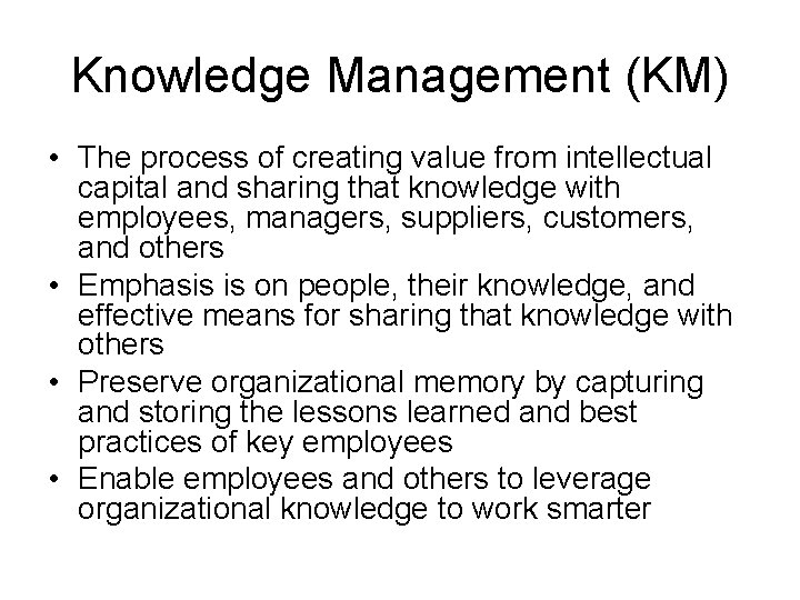 Knowledge Management (KM) • The process of creating value from intellectual capital and sharing Knowledge Management (KM) • The process of creating value from intellectual capital and sharing