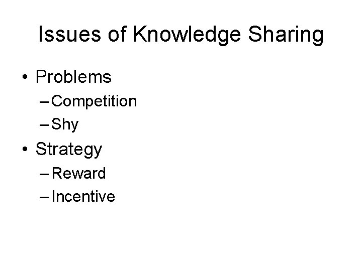 Issues of Knowledge Sharing • Problems – Competition – Shy • Strategy – Reward Issues of Knowledge Sharing • Problems – Competition – Shy • Strategy – Reward
