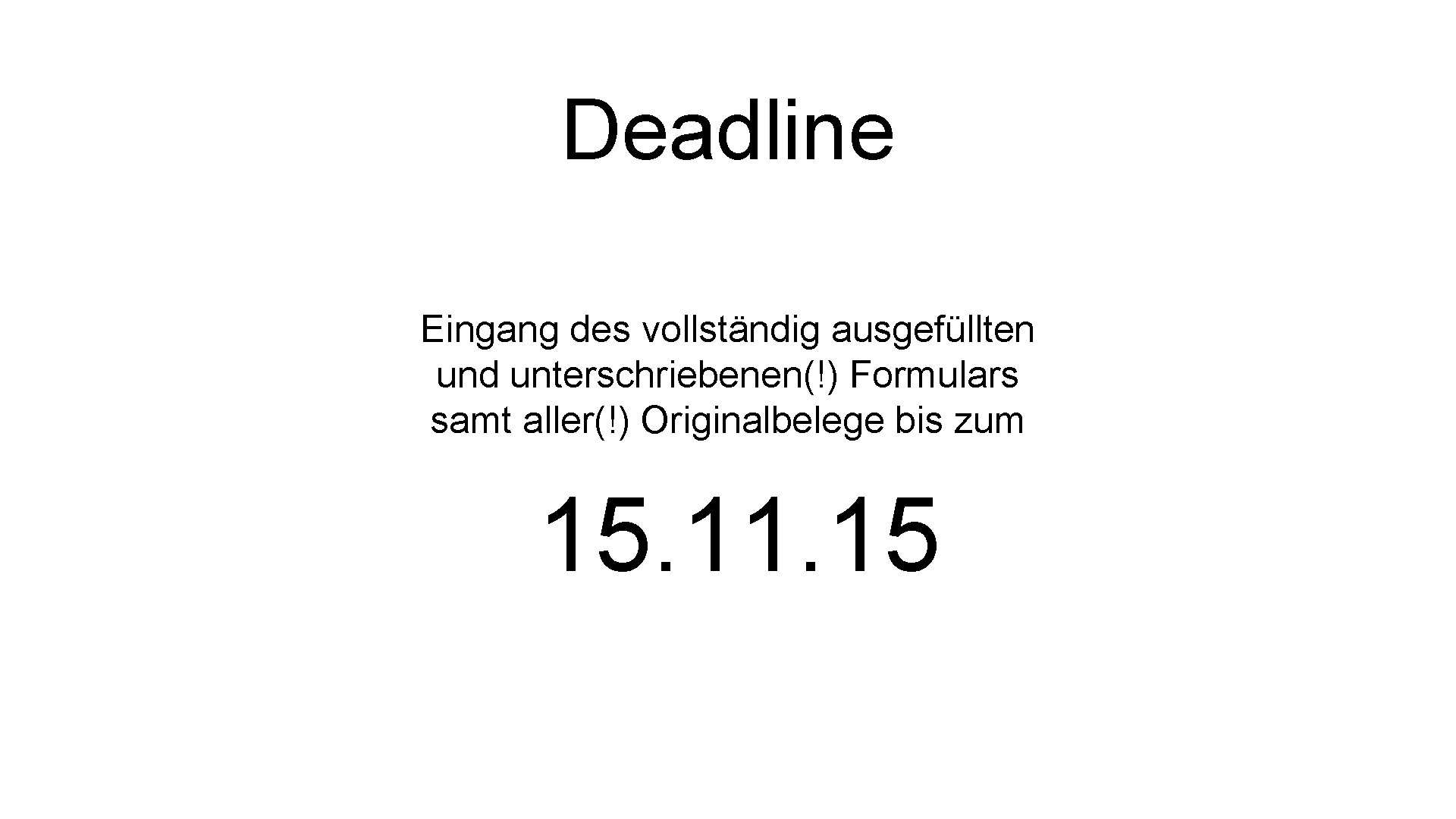 Deadline Eingang des vollständig ausgefüllten und unterschriebenen(!) Formulars samt aller(!) Originalbelege bis zum 15.