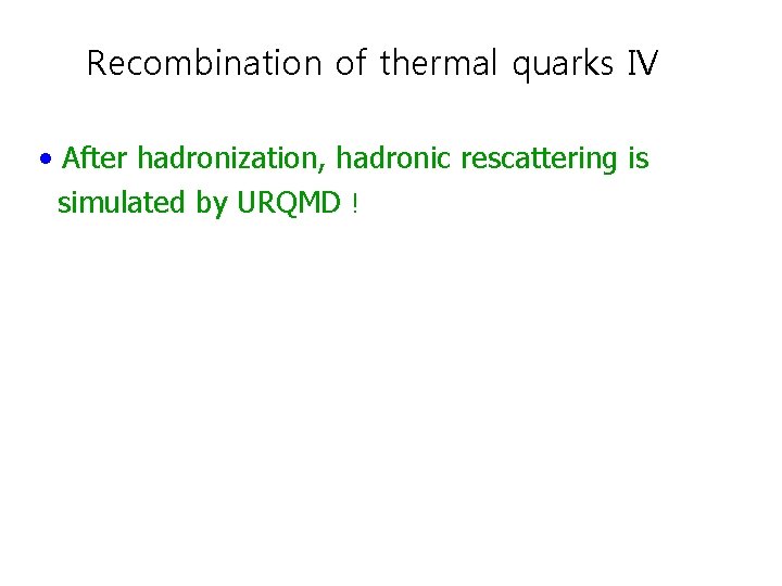 Recombination of thermal quarks IV • After hadronization, hadronic rescattering is simulated by URQMD