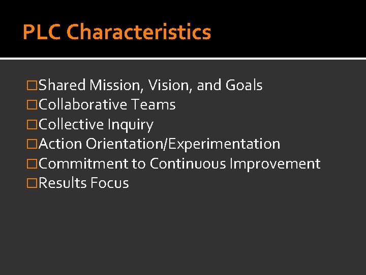 PLC Characteristics �Shared Mission, Vision, and Goals �Collaborative Teams �Collective Inquiry �Action Orientation/Experimentation �Commitment