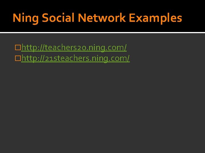 Ning Social Network Examples �http: //teachers 20. ning. com/ �http: //21 steachers. ning. com/