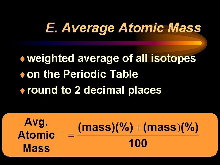 E. Average Atomic Mass ¨ weighted average of all isotopes ¨ on the Periodic