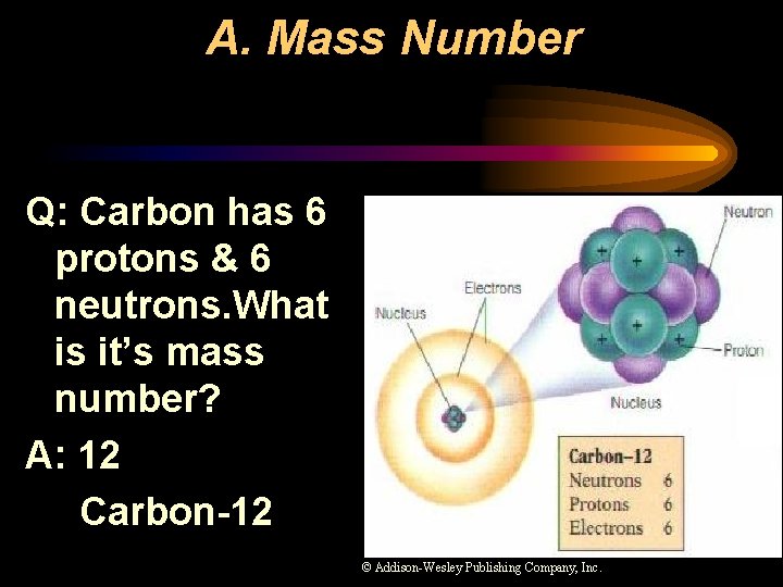 A. Mass Number Q: Carbon has 6 protons & 6 neutrons. What is it’s