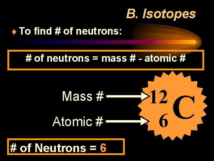 B. Isotopes ¨ To find # of neutrons: # of neutrons = mass #