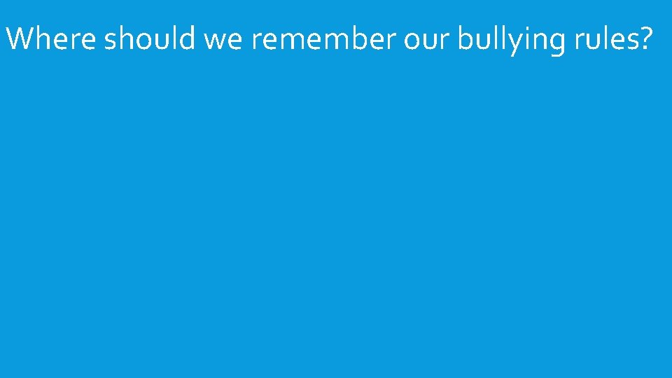 Where should we remember our bullying rules? 